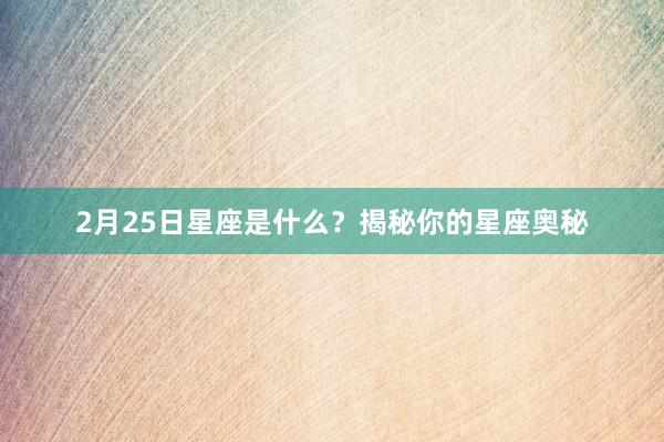 2月25日星座是什么？揭秘你的星座奥秘