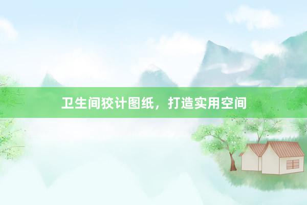 卫生间狡计图纸，打造实用空间