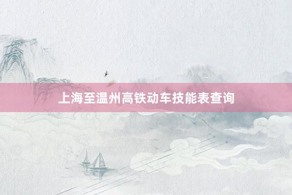 上海至温州高铁动车技能表查询