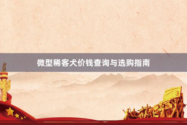 微型稀客犬价钱查询与选购指南