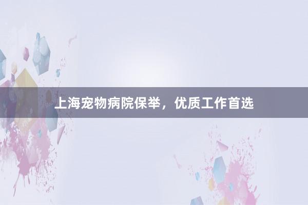 上海宠物病院保举，优质工作首选