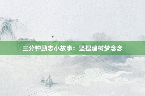 三分钟励志小故事：坚捏建树梦念念